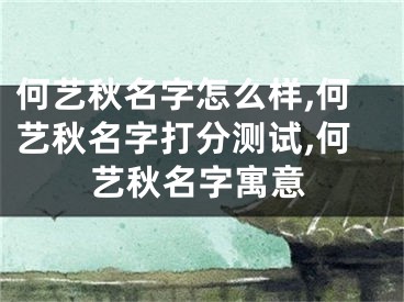 何艺秋名字怎么样,何艺秋名字打分测试,何艺秋名字寓意