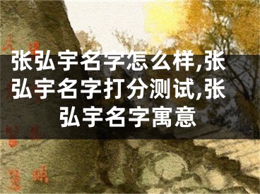 张弘宇名字怎么样,张弘宇名字打分测试,张弘宇名字寓意