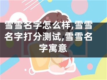 雪雪名字怎么样,雪雪名字打分测试,雪雪名字寓意