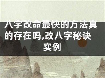 八字改命最快的方法真的存在吗,改八字秘诀实例