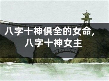 八字十神俱全的女命,八字十神女主