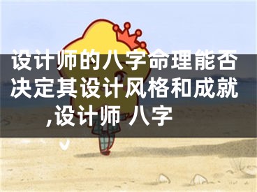 设计师的八字命理能否决定其设计风格和成就,设计师 八字
