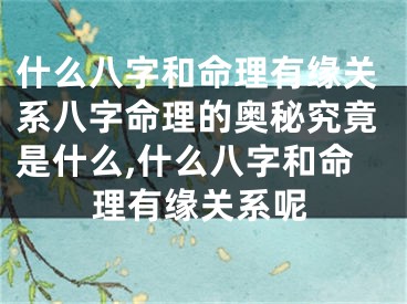 什么八字和命理有缘关系八字命理的奥秘究竟是什么,什么八字和命理有缘关系呢