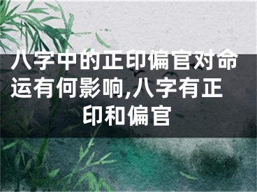 八字中的正印偏官对命运有何影响,八字有正印和偏官