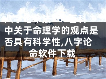 八字论命法360百科中关于命理学的观点是否具有科学性,八字论命软件下载