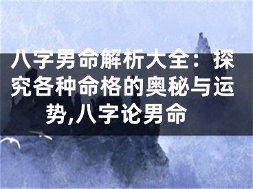 八字男命解析大全：探究各种命格的奥秘与运势,八字论男命