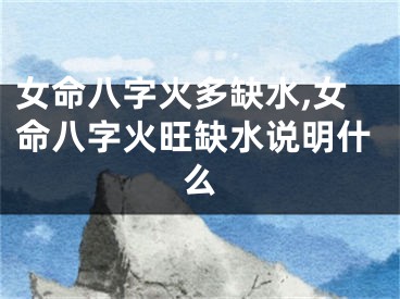 女命八字火多缺水,女命八字火旺缺水说明什么
