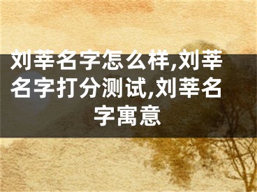 刘莘名字怎么样,刘莘名字打分测试,刘莘名字寓意