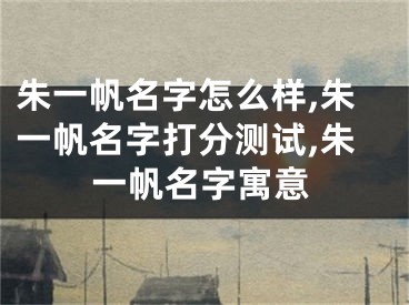 朱一帆名字怎么样,朱一帆名字打分测试,朱一帆名字寓意