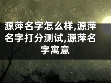 源萍名字怎么样,源萍名字打分测试,源萍名字寓意