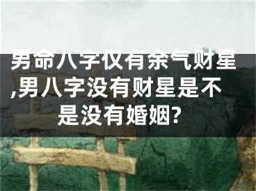 男命八字仅有余气财星,男八字没有财星是不是没有婚姻?