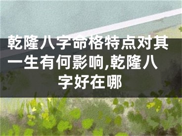 乾隆八字命格特点对其一生有何影响,乾隆八字好在哪