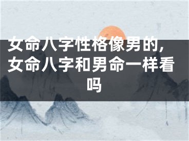 女命八字性格像男的,女命八字和男命一样看吗
