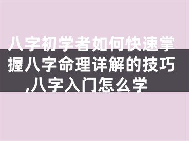 八字初学者如何快速掌握八字命理详解的技巧,八字入门怎么学