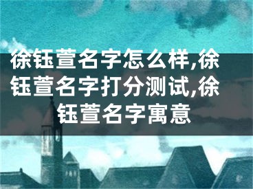 徐钰萱名字怎么样,徐钰萱名字打分测试,徐钰萱名字寓意