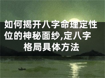 如何揭开八字命理定性位的神秘面纱,定八字格局具体方法