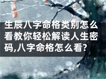 生辰八字命格类别怎么看教你轻松解读人生密码,八字命格怎么看?