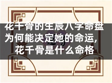 花千骨的生辰八字命盘为何能决定她的命运,花千骨是什么命格