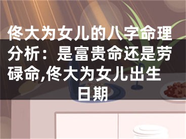 佟大为女儿的八字命理分析：是富贵命还是劳碌命,佟大为女儿出生日期