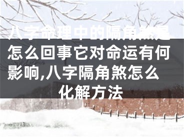 八字命理中的隔角煞是怎么回事它对命运有何影响,八字隔角煞怎么化解方法