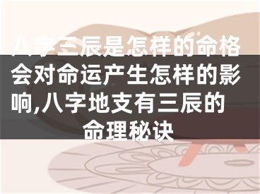 八字三辰是怎样的命格会对命运产生怎样的影响,八字地支有三辰的命理秘诀
