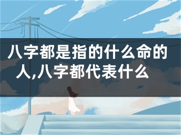 八字都是指的什么命的人,八字都代表什么