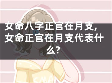 女命八字正官在月支,女命正官在月支代表什么?