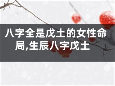 八字全是戊土的女性命局,生辰八字戊土