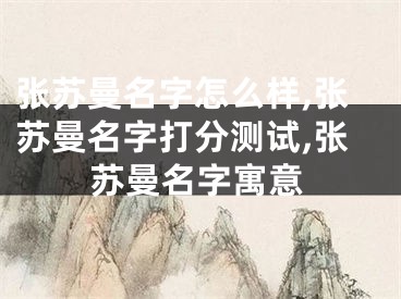 张苏曼名字怎么样,张苏曼名字打分测试,张苏曼名字寓意