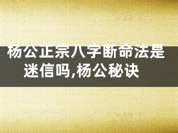 杨公正宗八字断命法是迷信吗,杨公秘诀