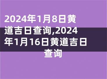 2024年1月8日黄道吉日查询,2024年1月16日黄道吉日查询