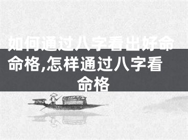 如何通过八字看出好命命格,怎样通过八字看命格