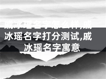 戚冰瑶名字怎么样,戚冰瑶名字打分测试,戚冰瑶名字寓意