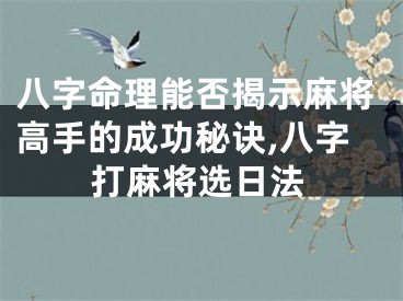 八字命理能否揭示麻将高手的成功秘诀,八字打麻将选日法