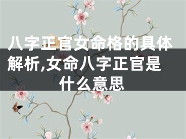 八字正官女命格的具体解析,女命八字正官是什么意思