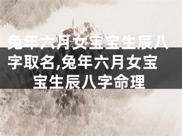 兔年六月女宝宝生辰八字取名,兔年六月女宝宝生辰八字命理