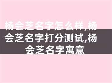 杨会芝名字怎么样,杨会芝名字打分测试,杨会芝名字寓意