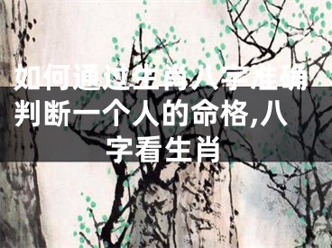 如何通过生肖八字准确判断一个人的命格,八字看生肖