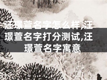 汪璟萱名字怎么样,汪璟萱名字打分测试,汪璟萱名字寓意