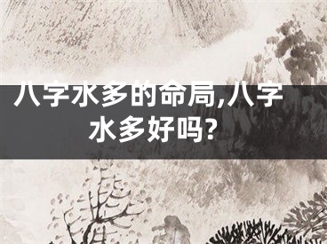八字水多的命局,八字水多好吗?