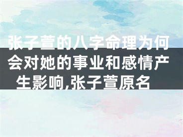 张子萱的八字命理为何会对她的事业和感情产生影响,张子萱原名