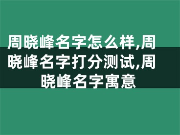 周晓峰名字怎么样,周晓峰名字打分测试,周晓峰名字寓意