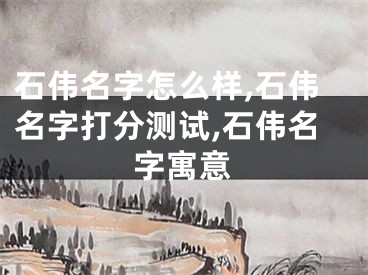 石伟名字怎么样,石伟名字打分测试,石伟名字寓意