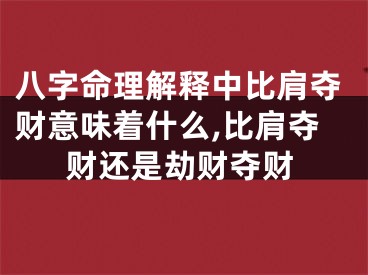八字命理解释中比肩夺财意味着什么,比肩夺财还是劫财夺财