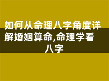 如何从命理八字角度详解婚姻算命,命理学看八字