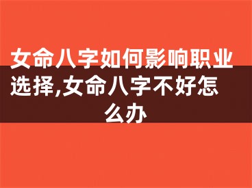 女命八字如何影响职业选择,女命八字不好怎么办