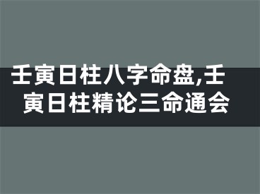 壬寅日柱八字命盘,壬寅日柱精论三命通会