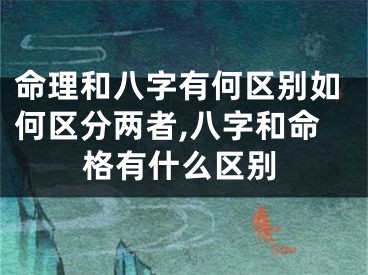 命理和八字有何区别如何区分两者,八字和命格有什么区别