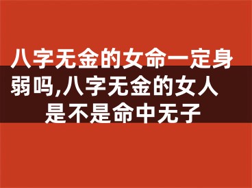 八字无金的女命一定身弱吗,八字无金的女人是不是命中无子