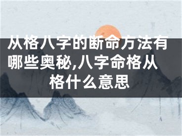 从格八字的断命方法有哪些奥秘,八字命格从格什么意思